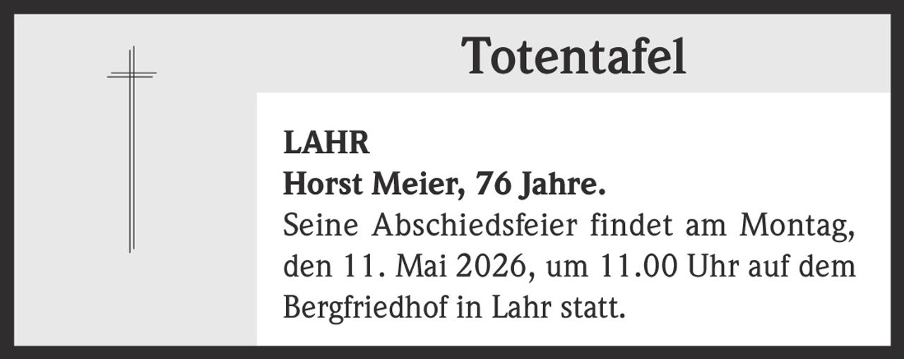 <p><strong>Totentafel</strong><br><br><strong>LAHR</strong><br><strong>Horst Meier, 76 Jahre.</strong><br>Seine Abschiedsfeier findet am Montag,<br>den 11. Mai 2026, um 11.00 Uhr auf dem<br>Bergfriedhof in Lahr statt.</p>