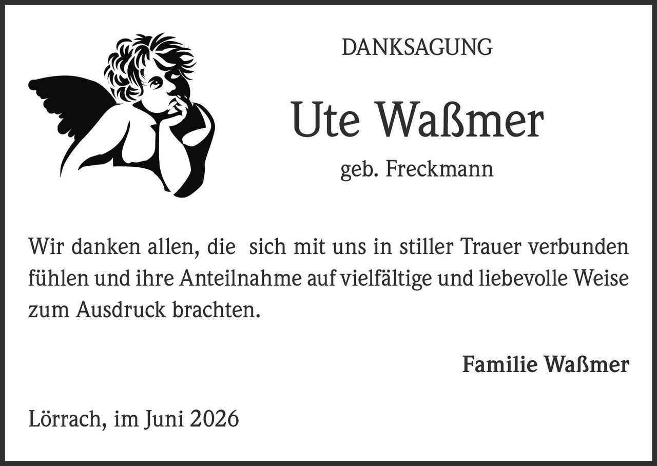 <p><strong>DANKSAGUNG</strong></p><p><strong>Ute Waßmer</strong><br/>geb. Freckmann</p><p>Wir danken allen, die sich mit uns in stiller Trauer verbunden fühlen und ihre Anteilnahme auf vielfältige und liebevolle Weise zum Ausdruck brachten.</p><p><strong>Familie Waßmer</strong></p><p>Lörrach, im Juni 2026</p>