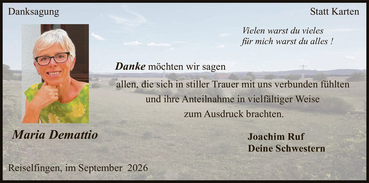 <p><i>Vielen warst du vieles für mich warst du alles !</i></p><p><strong>Danke</strong> möchten wir sagen</p><p>allen, die sich in stiller Trauer mit uns verbunden fühlten und ihre Anteilnahme in vielfältiger Weise zum Ausdruck brachten.</p><p><strong>Joachim Ruf<br>Deine Schwestern</strong></p><p>Reiselfingen, im September 2026</p>