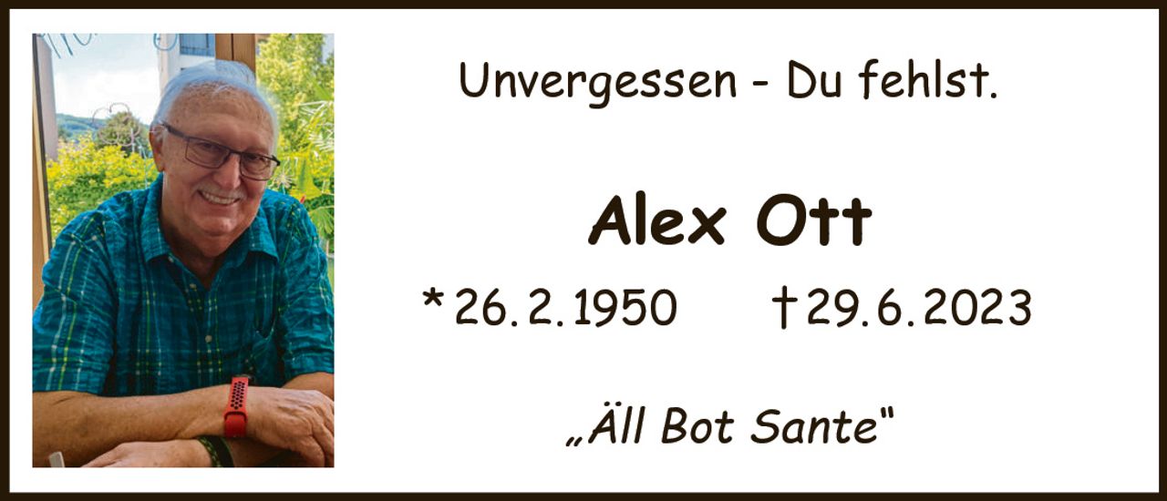 <p>Unvergessen - Du fehlst.</p><p><strong>Alex Ott</strong></p><p>* 26. 2. 1950 † 29. 6. 2023</p><p>„Äll Bot Sante"</p>