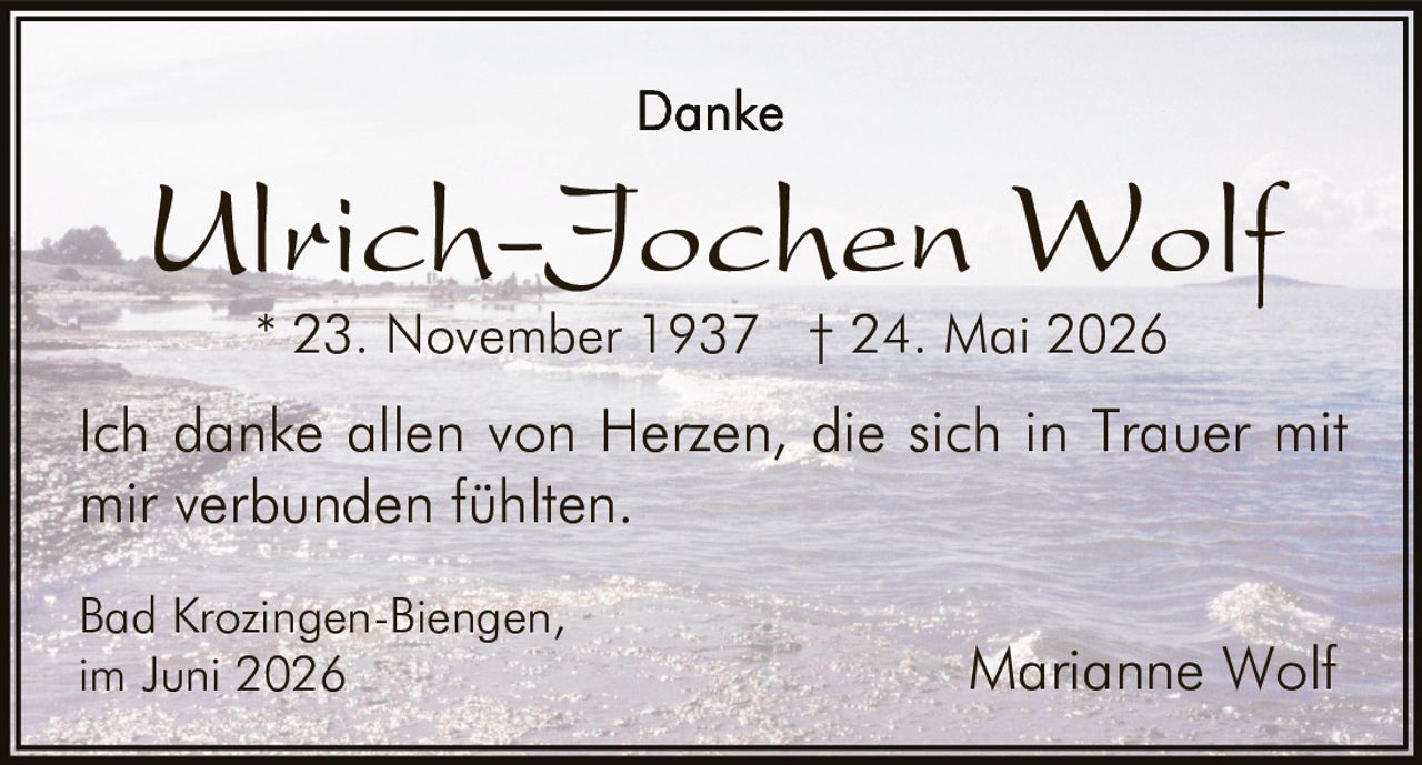 <p><strong>Danke</strong></p><p><strong>Ulrich-Jochen Wolf</strong><br>* 23. November 1937 † 24. Mai 2026</p><p>Ich danke allen von Herzen, die sich in Trauer mit mir verbunden fühlten.</p><p>Bad Krozingen-Biengen,<br>im Juni 2026<br><strong>Marianne Wolf</strong></p>