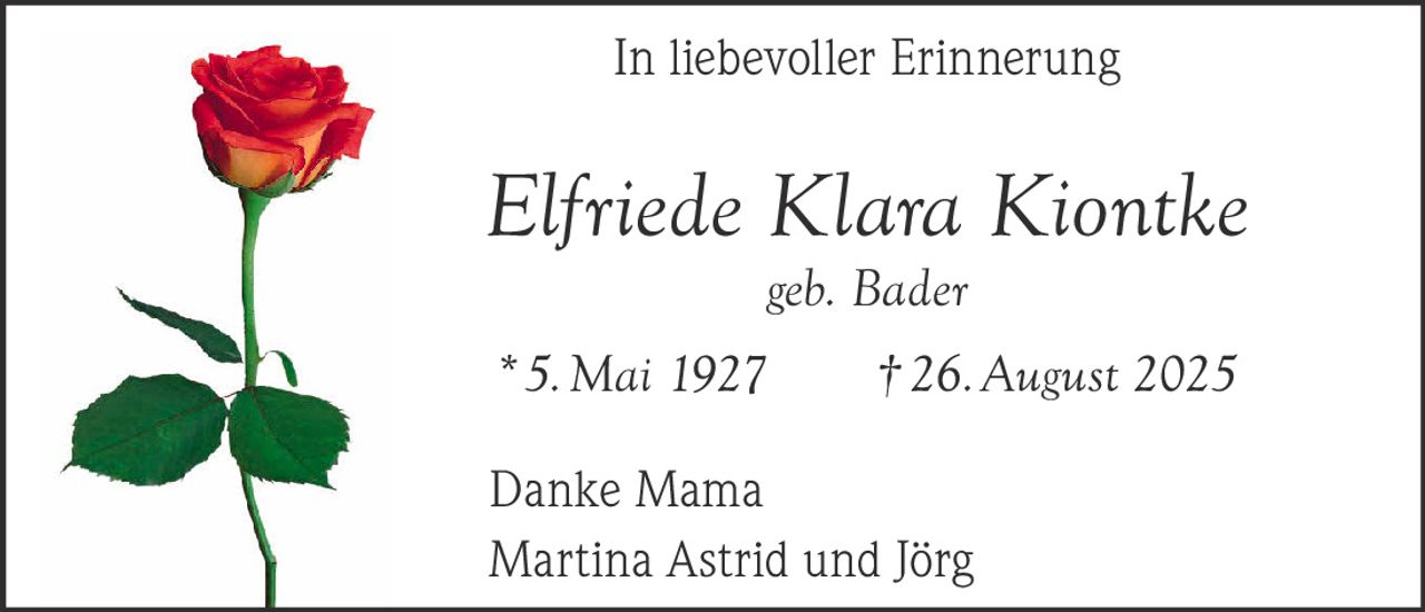 In liebevoller Erinnerung

Elfriede Klara Kiontke
geb. Bader

* 5. Mai 1927   † 26. August 2025
Danke Mama
Martina Astrid und Jörg