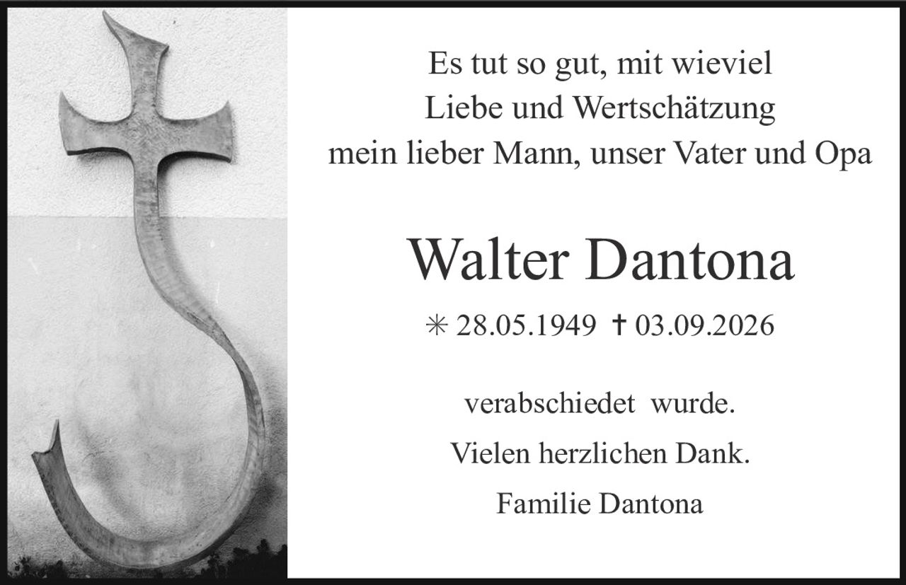 <p>Es tut so gut, mit wieviel Liebe und Wertschätzung mein lieber Mann, unser Vater und Opa</p><p><strong>Walter Dantona</strong></p><p>* 28.05.1949 † 03.09.2026</p><p>verabschiedet wurde.</p><p>Vielen herzlichen Dank.</p><p>Familie Dantona</p>