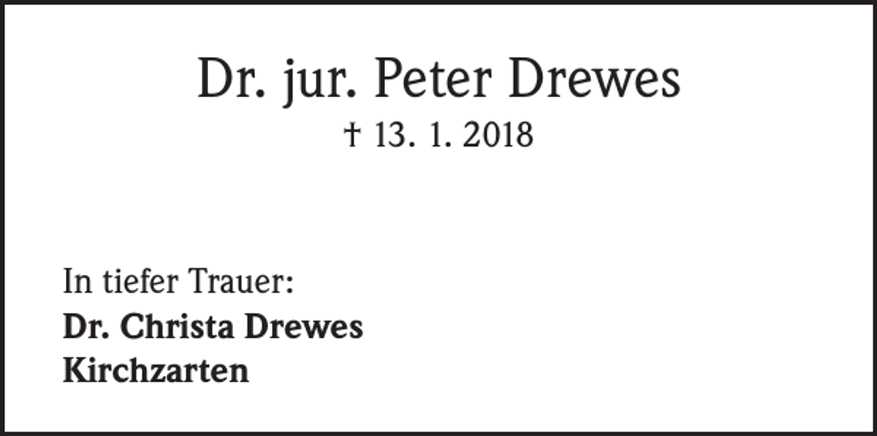 <p>Dr. jur. Peter Drewes<br />† 13. 1. 2018</p><p>In tiefer Trauer:<br />Dr. Christa Drewes<br />Kirchzarten</p>