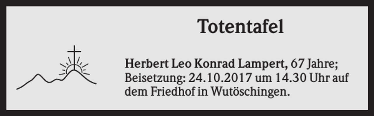 <p>Totentafel<br />Herbert Leo Konrad Lampert, 67 Jahre;<br />Beisetzung: 24.10.2017 um 14.30 Uhr auf<br />dem Friedhof in Wutöschingen.</p>