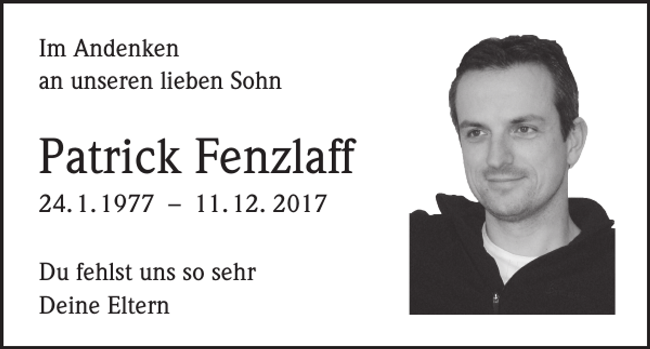 <p>Im Andenken<br />an unseren lieben Sohn</p><p>Patrick Fenzlaff<br />24. 1. 1977 – 11. 12. 2017<br />Du fehlst uns so sehr<br />Deine Eltern</p>