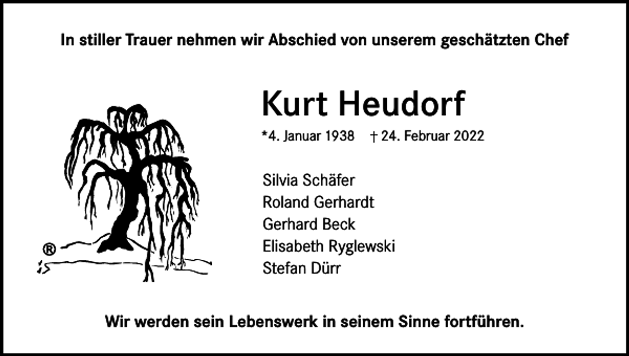 <p>In stiller Trauer nehmen wir Abschied von unserem geschätzten Chef</p><p>Kurt Heudorf<br />*4. Januar 1938</p><p>24. Februar 2022</p><p>Silvia Schäfer<br />Roland Gerhardt<br />Gerhard Beck<br />Elisabeth Ryglewski<br />Stefan Dürr<br />Wir werden sein Lebenswerk in seinem Sinne fortführen.</p>