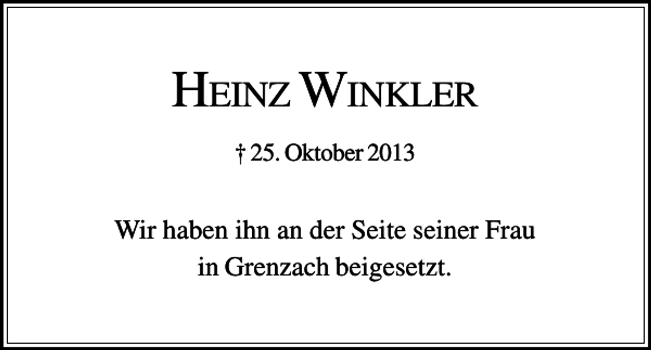 <p>HEINZ WINKLER<br />† 25. Oktober 2013</p><p>Wir haben ihn an der Seite seiner Frau<br />in Grenzach beigesetzt.</p>