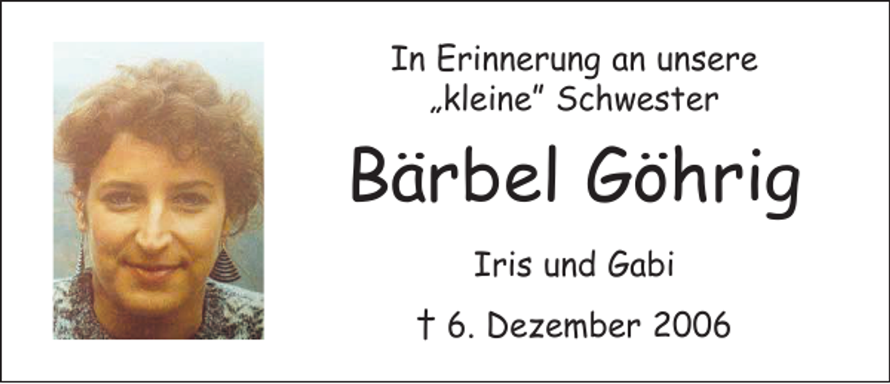<p>In Erinnerung an unsere<br />„kleine” Schwester</p><p>Bärbel Göhrig<br />Iris und Gabi<br />† 6. Dezember 2006</p>