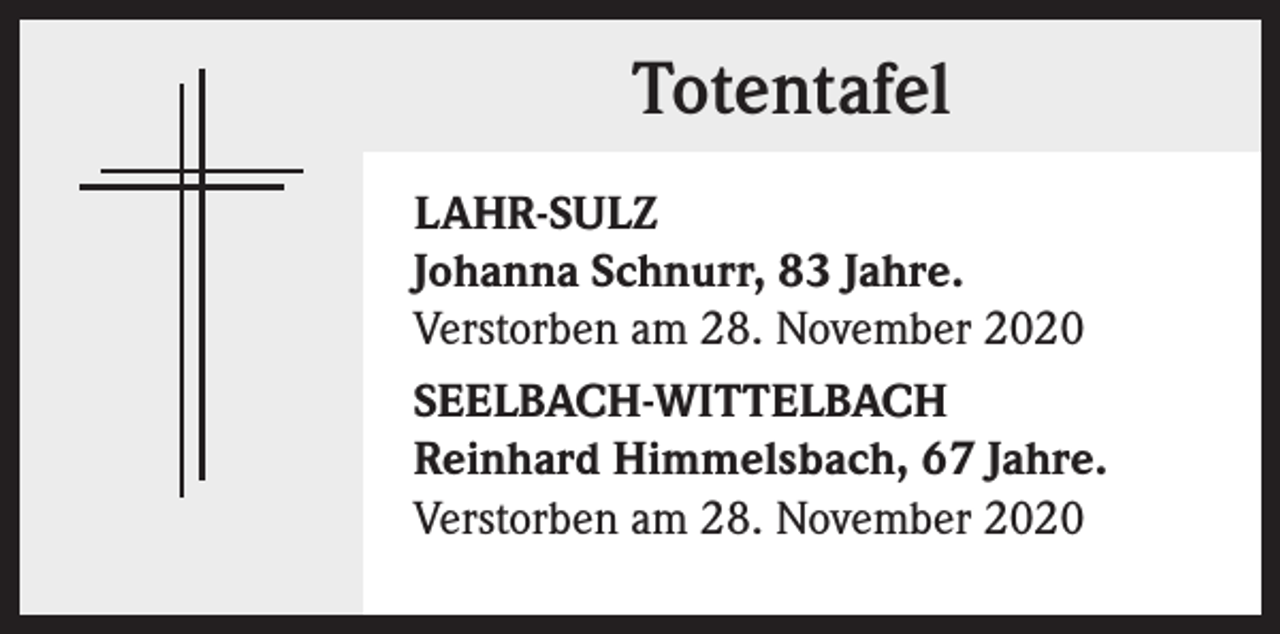 <p>Totentafel<br />LAHR-SULZ<br />Johanna Schnurr, 83 Jahre.<br />Verstorben am 28. November 2020<br />SEELBACH-WITTELBACH<br />Reinhard Himmelsbach, 67 Jahre.<br />Verstorben am 28. November 2020</p>