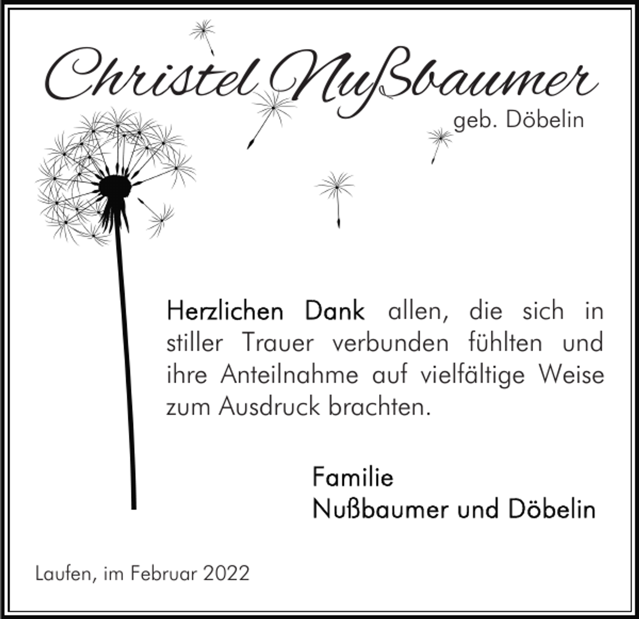 <p>Christel Nußbaumer<br />geb. Döbelin</p><p>allen, die sich in<br />stiller Trauer verbunden fühlten und<br />ihre Anteilnahme auf vielfältige Weise<br />zum Ausdruck brachten.</p><p>Laufen, im Februar 2022</p>