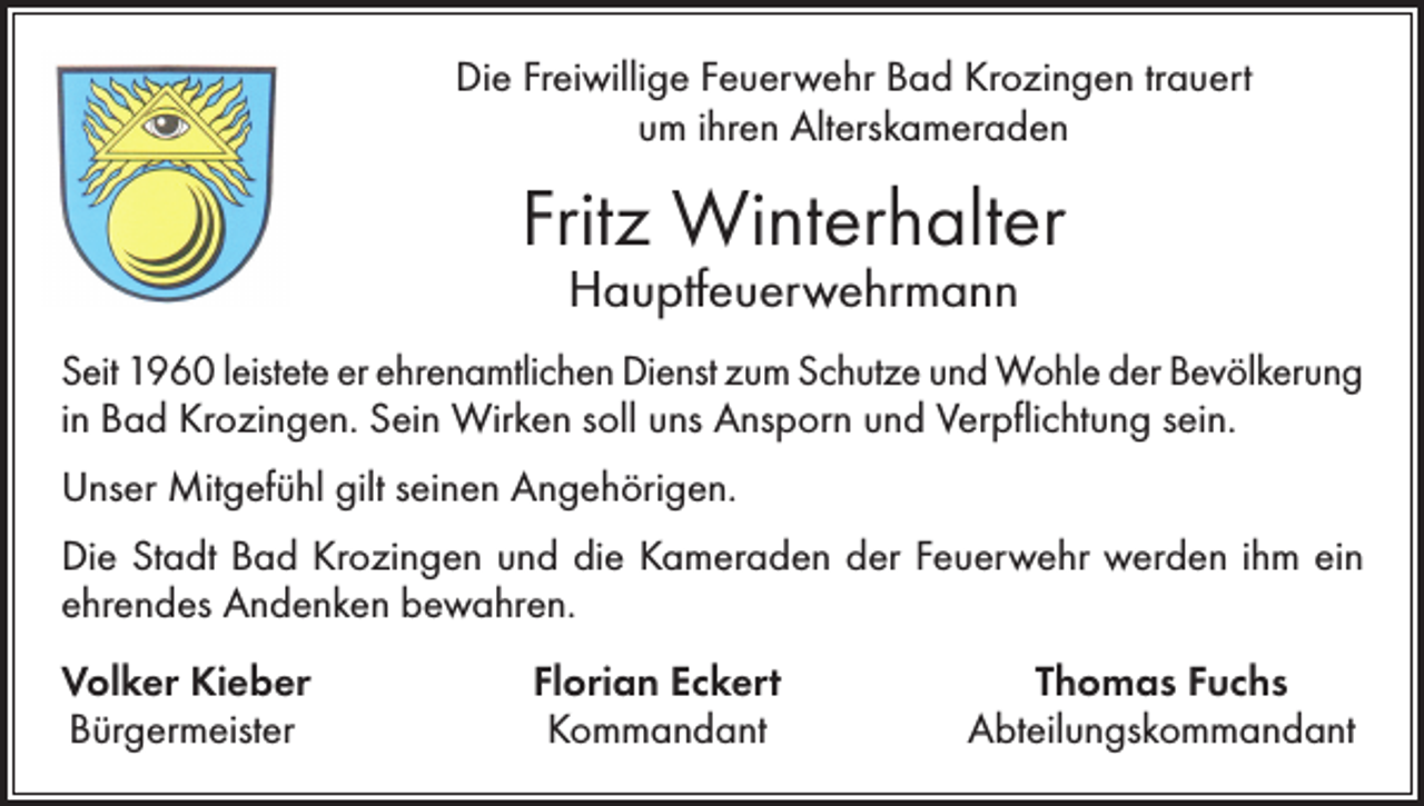 <p>Mit aufrichtiger Anteilnahme und in Verbundenheit mit den<br />Angehörigen trauert die Stadt Bad Krozingen um ihren</p><p>Die Freiwillige Feuerwehr Bad Krozingen trauert<br />um ihren Alterskameraden</p><p>Ehrenbürger Friedrich Hanser</p><p>Fritz Winterhalter</p><p>Herr Hanser war von 1984 bis 1999 Mitglied des Gemeinderates der StadtHauptfeuerwehrmann<br />Bad Krozingen. Von 1989 bis 1999 war er<br />CDU-Fraktionsvorsitzender und von 1994 bis 1999 erster<br />Seit 1960 leistete Bürgermeister-Stellvertreter.<br />er ehrenamtlichen Dienst zum<br />Schutze und<br />der Bevölkerung<br />Außerdem<br />war Wohle<br />er in verschiedenen<br />in Bad Krozingen.<br />Sein Wirken sollGremien<br />uns Ansporn<br />und Weiterhin<br />Verpflichtung<br />sein. er<br />gemeinderätlichen<br />Mitglied.<br />engagierte<br />sich<br />ab<br />1994<br />ununterbrochen<br />bis<br />zur<br />Kommunalwahl<br />2019<br />als<br />Unser Mitgefühl gilt seinen Angehörigen.<br />Vorsitzender des Gemeindewahlausschusses.</p><p>Die Stadt Bad Krozingen und die Kameraden der Feuerwehr werden ihm ein</p><p>Für<br />seinen unermüdlichen<br />und verdienstvollen Einsatz zum Wohle der Stadt sowie<br />ehrendes<br />Andenken bewahren.<br />deren Einrichtungen sind wir dem Verstorbenen zu großem Dank verpflichtet.<br />Volker<br />Kieber<br />Florian<br />Thomas<br />Fuchs<br />Neben<br />dem<br />Ausbau der Vita Classica<br />undEckert<br />des damaligen Sportbades<br />war er<br />auch<br />Bürgermeister<br />Kommandant wie der Gestaltung<br />Abteilungskommandant<br />maßgeblich<br />an verschiedenen Großprojekten<br />des Bahnhofsplatzes, der Baugebiete Kurgarten I und II sowie auch bei zahlreichen, anderen</p>