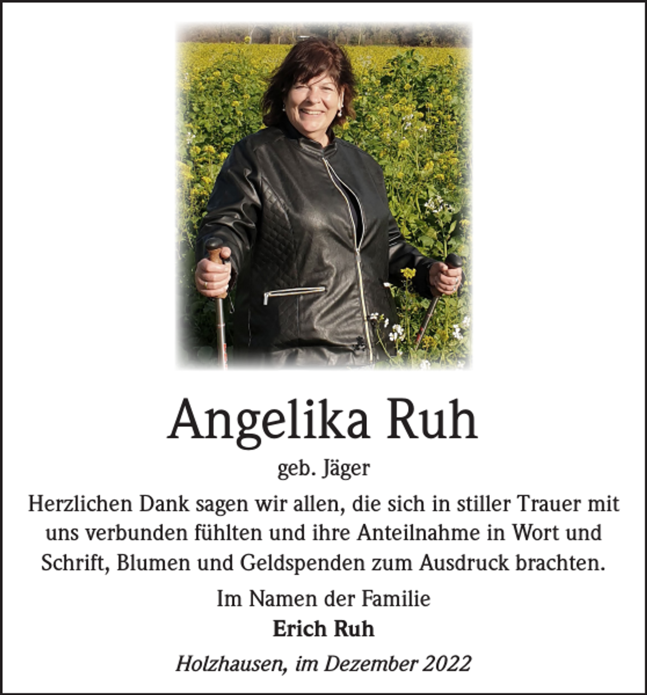 <p>Angelika Ruh</p><p>geb. Jäger<br />Herzlichen Dank sagen wir allen, die sich in stiller Trauer mit<br />uns verbunden fühlten und ihre Anteilnahme in Wort und<br />Schrift, Blumen und Geldspenden zum Ausdruck brachten.<br />Im Namen der Familie<br />Erich Ruh<br />Holzhausen, im Dezember 2022</p>