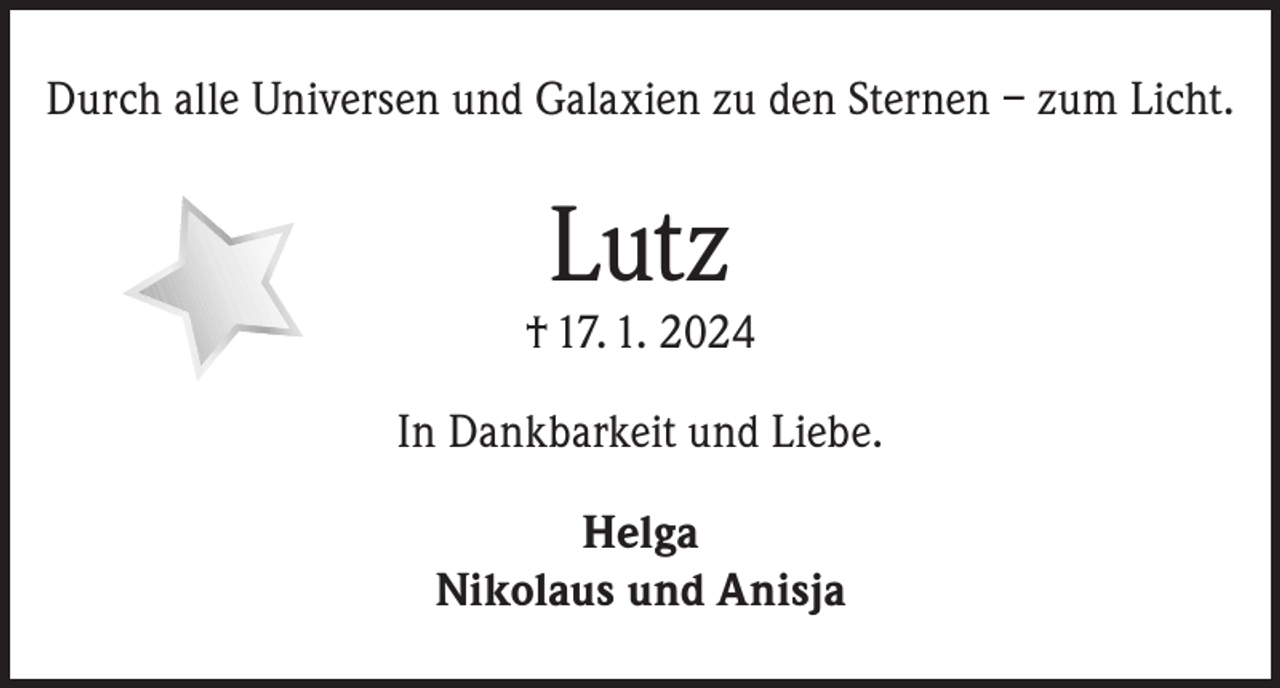 <p>Durch alle Universen und Galaxien zu den Sternen – zum Licht.</p><p>Lutz</p><p>† 17. 1. 2024<br />In Dankbarkeit und Liebe.<br />Helga<br />Nikolaus und Anisja</p>