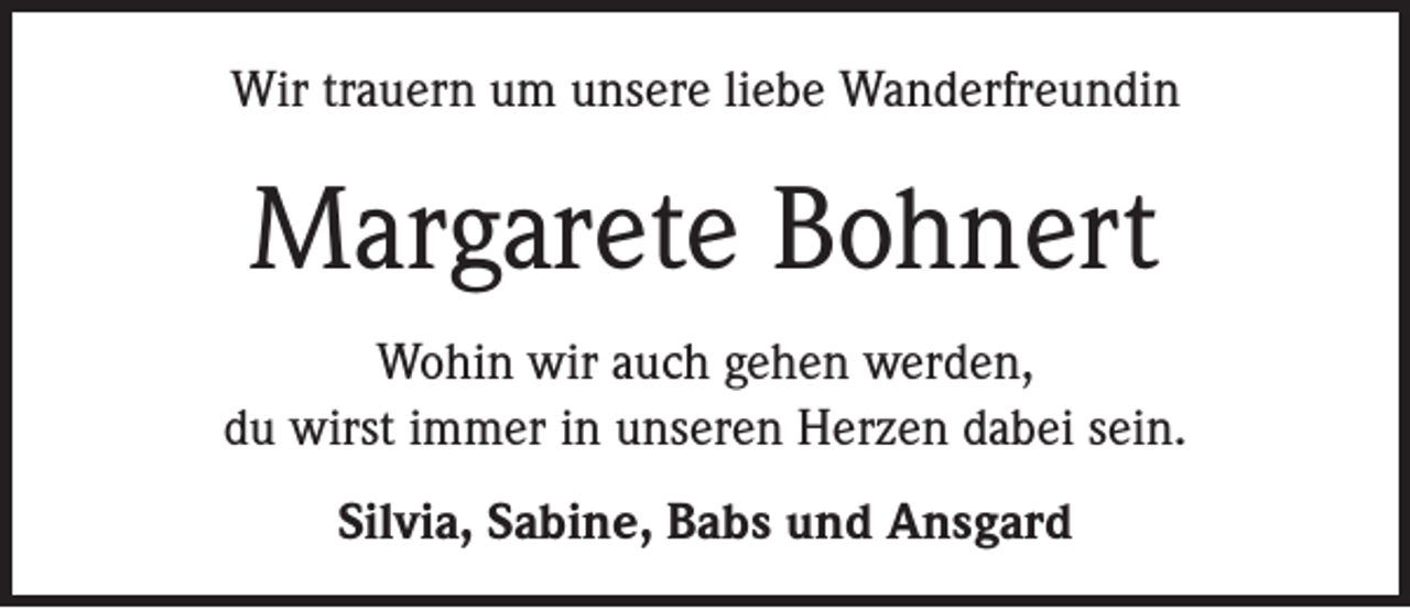 <p>Wir trauern um unsere liebe Wanderfreundin</p><p>Margarete Bohnert<br />Wohin wir auch gehen werden,<br />du wirst immer in unseren Herzen dabei sein.<br />Silvia, Sabine, Babs und Ansgard</p>