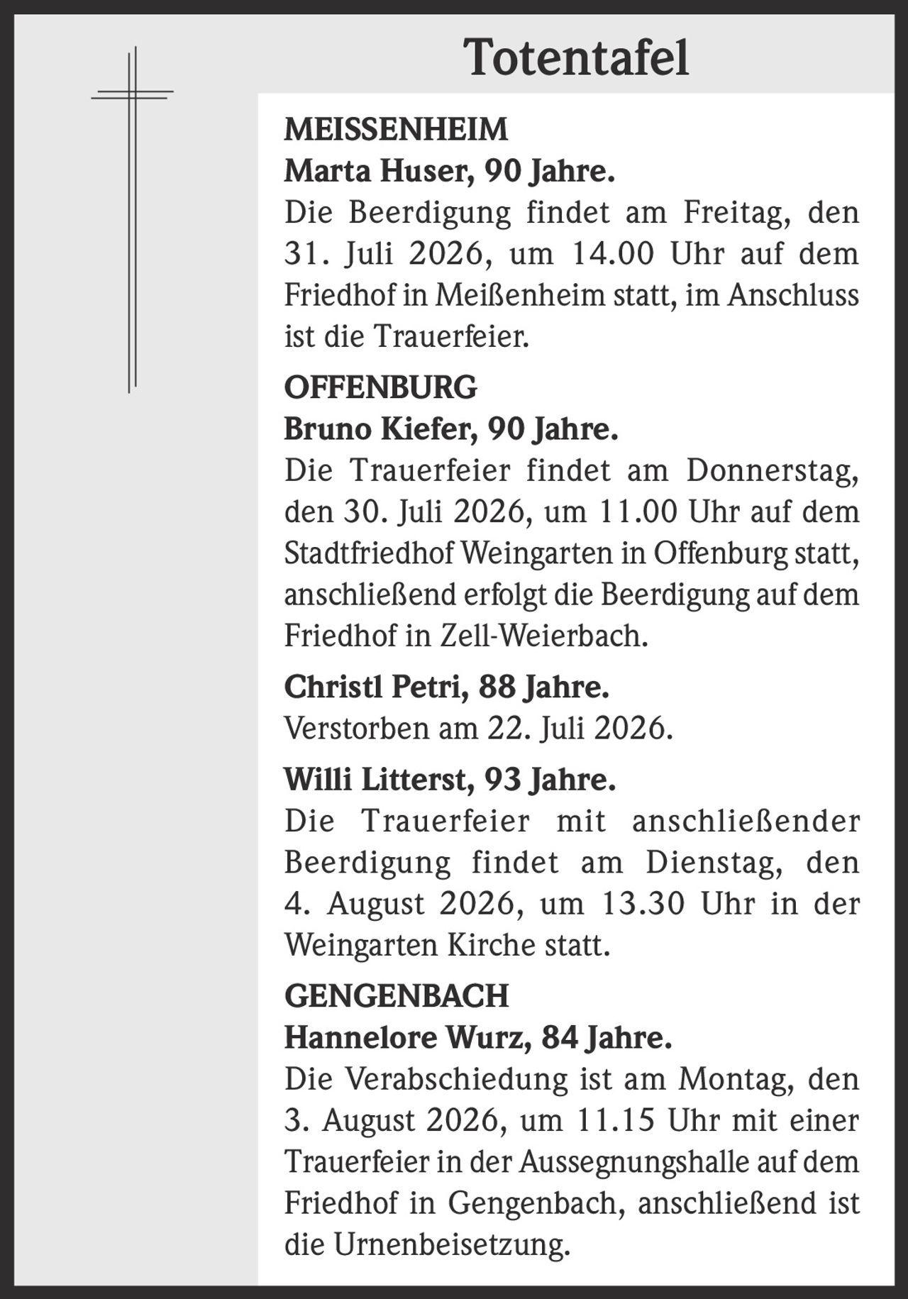 <p><strong>MEISSENHEIM</strong></p><p><strong>Marta Huser, 90 Jahre.</strong></p><p>Die Beerdigung findet am Freitag, den 31. Juli 2026, um 14.00 Uhr auf dem Friedhof in Meißenheim statt, im Anschluss ist die Trauerfeier.</p>