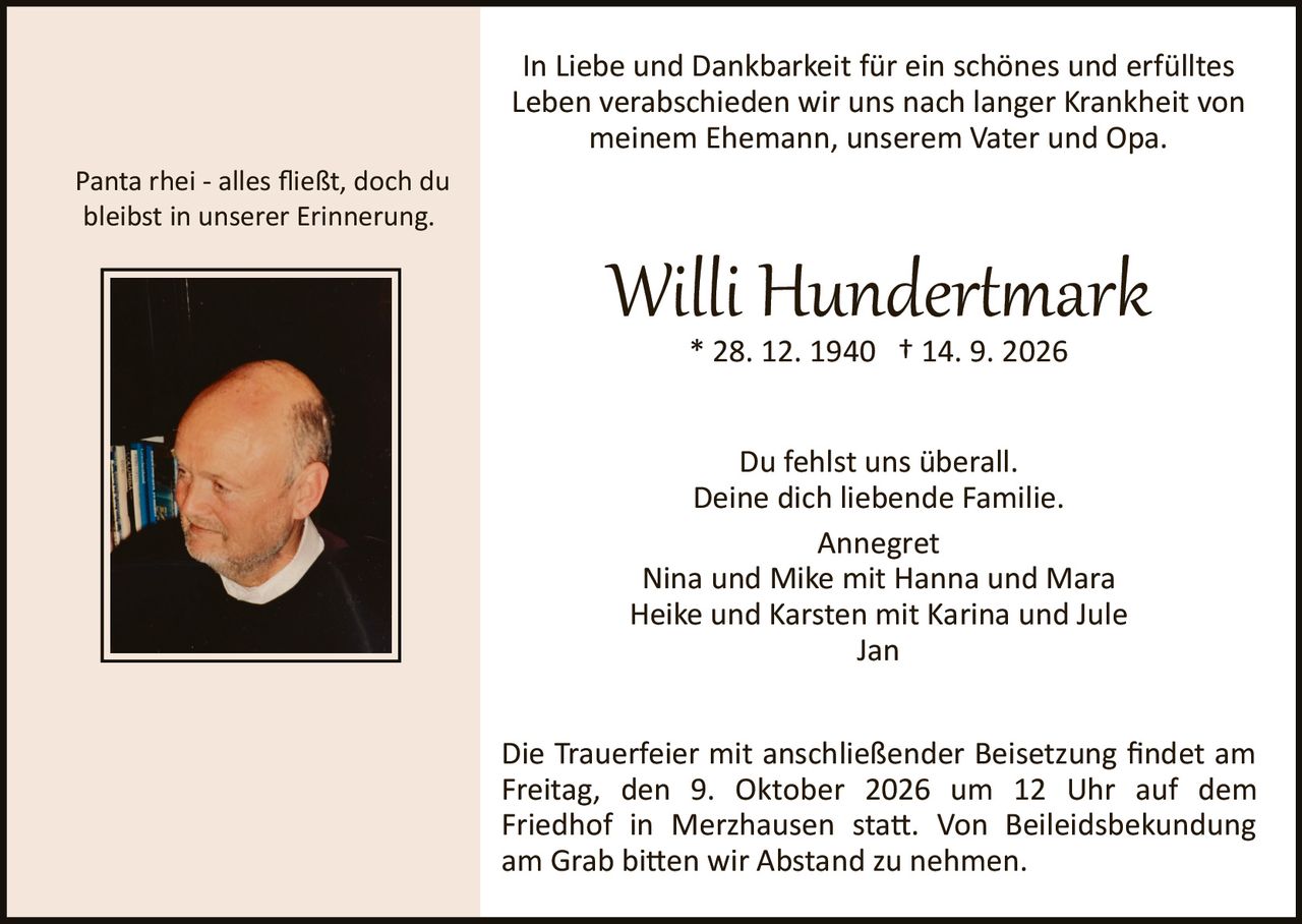 <p>* 28. 12. 1940 † 14. 9. 2026</p>

<p>In Liebe und Dankbarkeit für ein schönes und erfülltes Leben verabschieden wir uns nach langer Krankheit von meinem Ehemann, unserem Vater und Opa.</p>

<p><i>Panta rhei – alles fließt, doch du bleibst in unserer Erinnerung.</i></p>

<p>Du fehlst uns überall.<br>Deine dich liebende Familie.</p>

<p>Annegret<br>Nina und Mike mit Hanna und Mara<br>Heike und Karsten mit Karina und Jule<br>Jan</p>

<p>Die Trauerfeier mit anschließender Beisetzung findet am Freitag, den 9. Oktober 2026 um 12 Uhr auf dem Friedhof in Merzhausen statt. Von Beileidsbekundung am Grab bitten wir Abstand zu nehmen.</p>