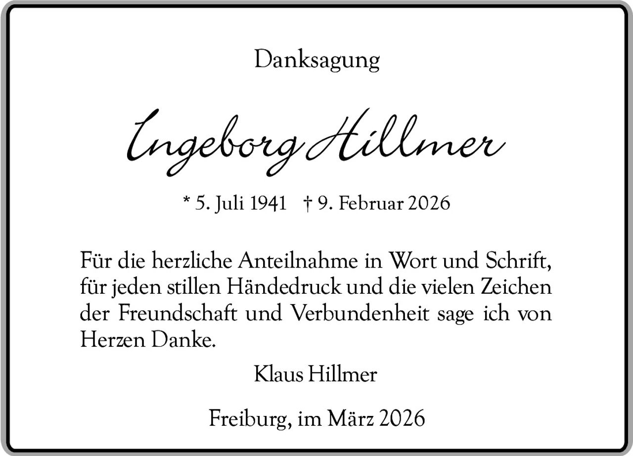 Danksagung

* 5. Juli 1941 † 9. Februar 2026

Für die herzliche Anteilnahme in Wort und Schrift,
für jeden stillen Händedruck und die vielen Zeichen
der Freundschaft und Verbundenheit sage ich von
Herzen Danke.
Klaus Hillmer
Freiburg, im März 2026