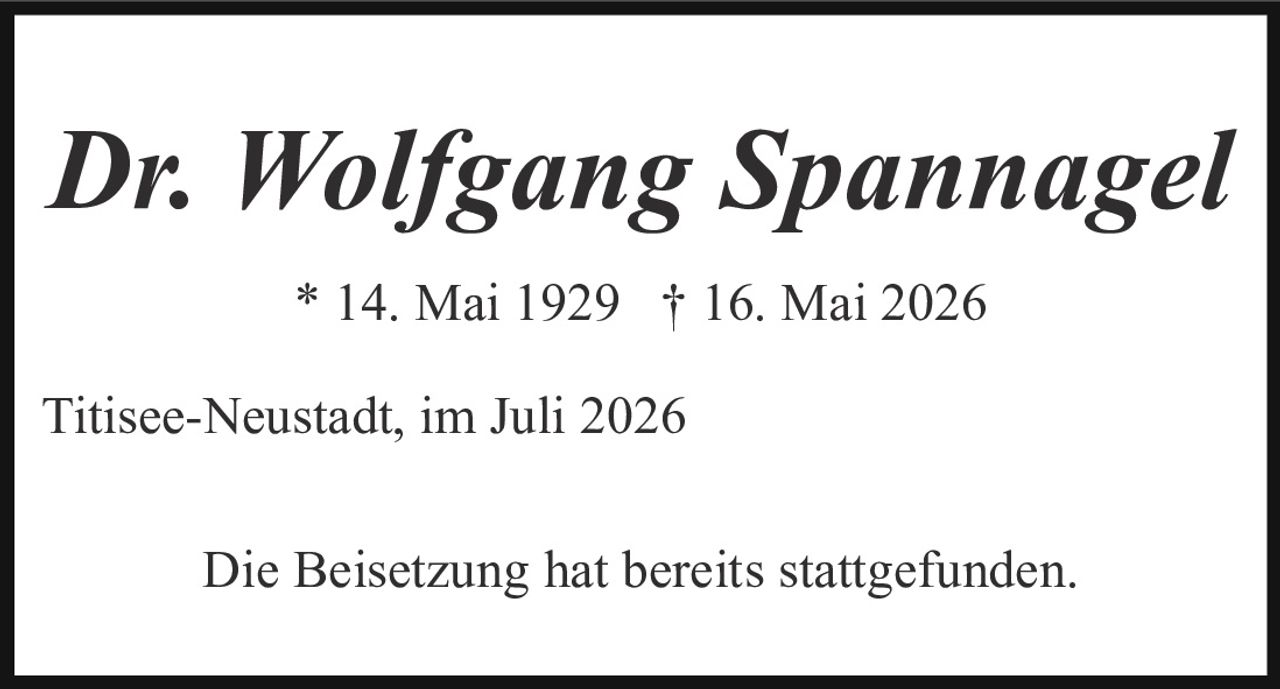 <p><i>Dr. Wolfgang Spannagel</i></p><p>* 14. Mai 1929 † 16. Mai 2026</p><p>Titisee-Neustadt, im Juli 2026</p><p>Die Beisetzung hat bereits stattgefunden.</p>