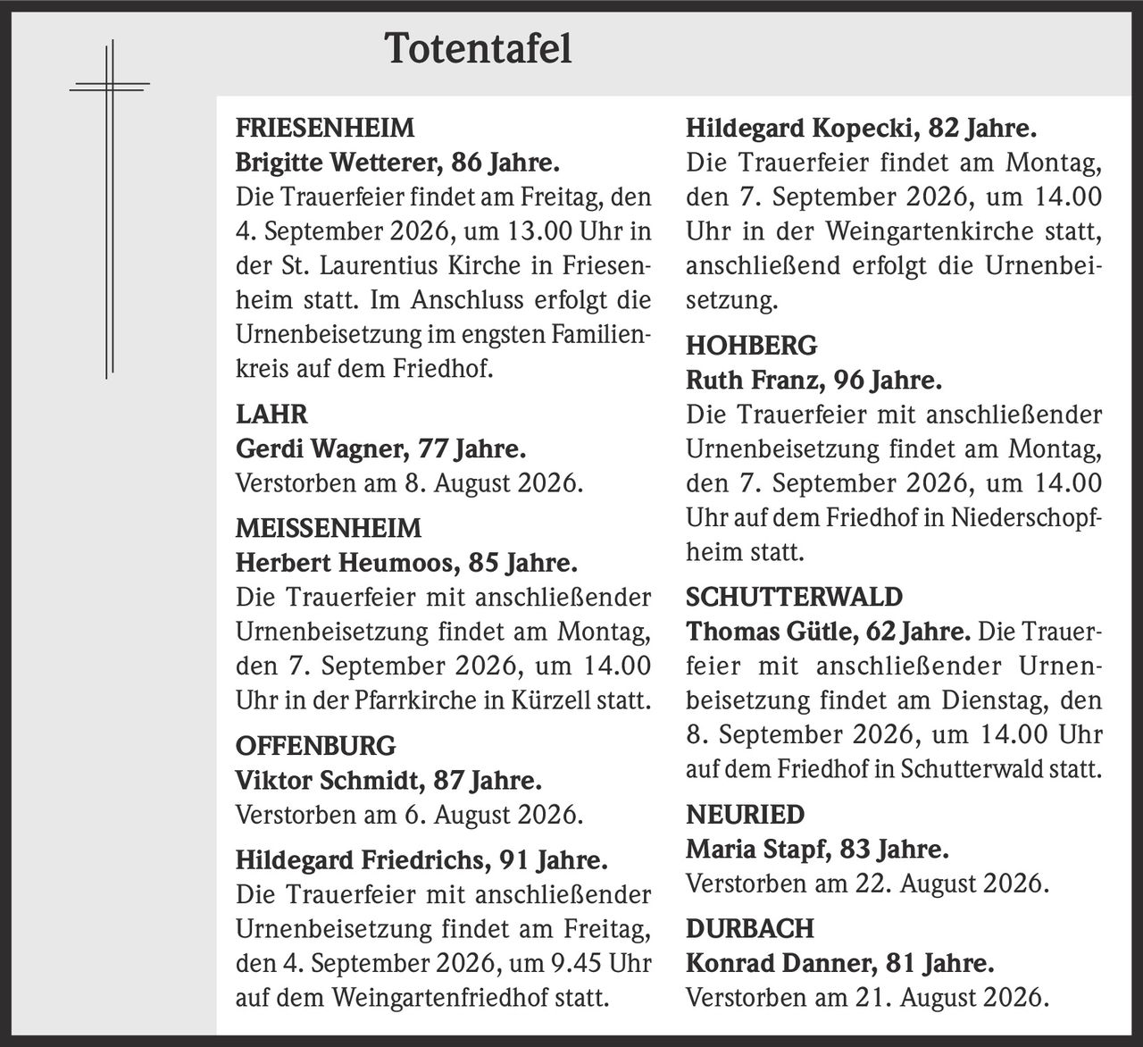 <p><strong>FRIESENHEIM</strong></p><p><strong>Brigitte Wetterer, 86 Jahre.</strong><br/>Die Trauerfeier findet am Freitag, den 4. September 2026, um 13.00 Uhr in der St. Laurentius Kirche in Friesenheim statt. Im Anschluss erfolgt die Urnenbeisetzung im engsten Familienkreis auf dem Friedhof.</p>