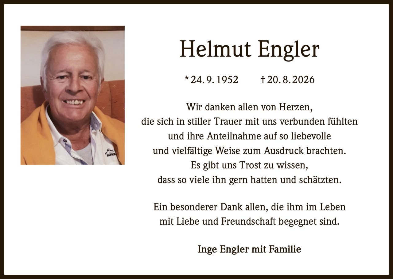 <p>* 24. 9. 1952 † 20. 8. 2026</p>

<p>Wir danken allen von Herzen, die sich in stiller Trauer mit uns verbunden fühlten und ihre Anteilnahme auf so liebevolle und vielfältige Weise zum Ausdruck brachten. Es gibt uns Trost zu wissen, dass so viele ihn gern hatten und schätzten.</p>

<p>Ein besonderer Dank allen, die ihm im Leben mit Liebe und Freundschaft begegnet sind.</p>

<p>Inge Engler mit Familie</p>