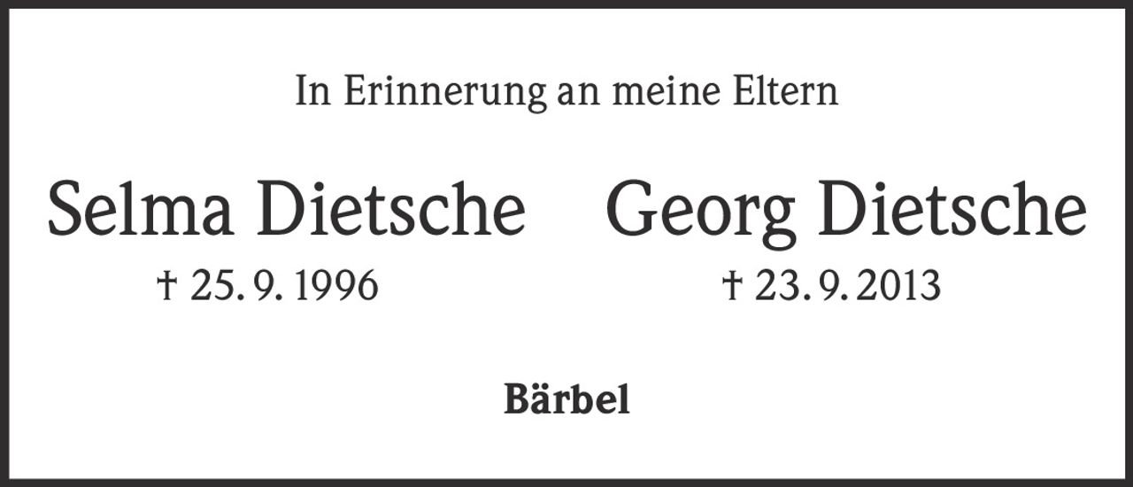 <p>In Erinnerung an meine Eltern</p><p><strong>Selma Dietsche</strong> † 25. 9. 1996</p><p><strong>Georg Dietsche</strong> † 23. 9. 2013</p><p>Bärbel</p>