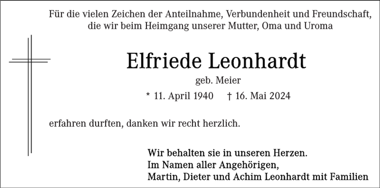 <p>Für die vielen Zeichen der Anteilnahme, Verbundenheit und Freundschaft,<br />die wir beim Heimgang unserer Mutter, Oma und Uroma</p><p>geb. Meier<br />* 11. April 1940 † 16. Mai 2024<br />erfahren durften, danken wir recht herzlich.</p>