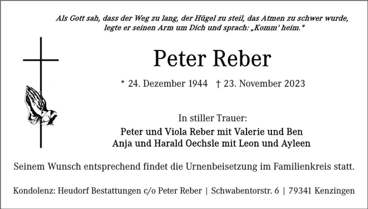 <p>* 24. Dezember 1944 † 23. November 2023<br />In stiller Trauer:</p><p>Seinem Wunsch entsprechend findet die Urnenbeisetzung im Familienkreis statt.<br />Kondolenz: Heudorf Bestattungen c/o Peter Reber | Schwabentorstr. 6 | 79341 Kenzingen</p>