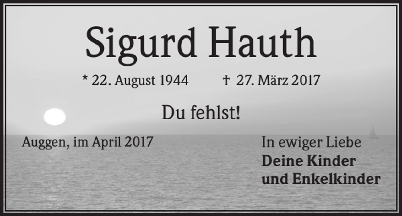 <p>Sigurd Hauth<br />* 22. August 1944</p><p>† 27. März 2017</p><p>Du fehlst!<br />Auggen, im April 2017</p><p>In ewiger Liebe<br />Deine Kinder<br />und Enkelkinder</p>