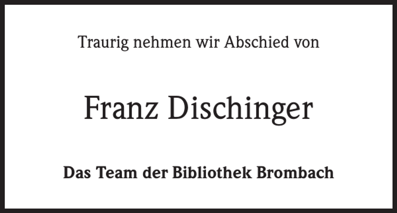 <p>Traurig nehmen wir Abschied von</p><p>Franz Dischinger<br />Das Team der Bibliothek Brombach</p>