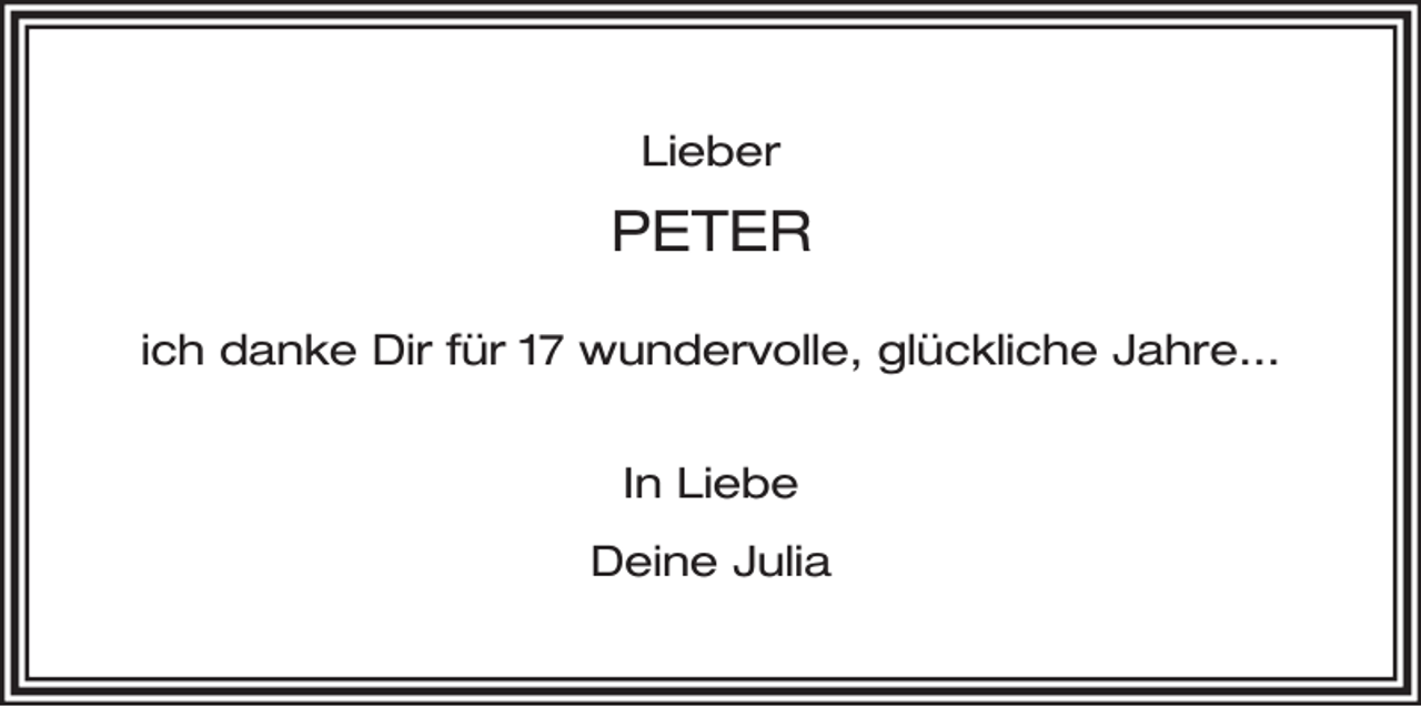 <p>Lieber</p><p>PETER<br />ich danke Dir für 17 wundervolle, glückliche Jahre…<br />In Liebe<br />Deine Julia</p>