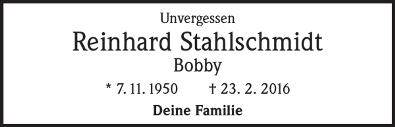 <p>Unvergessen</p><p>Reinhard Stahlschmidt<br />Bobby</p><p>* 7. 11. 1950 † 23. 2. 2016<br />Deine Familie</p>