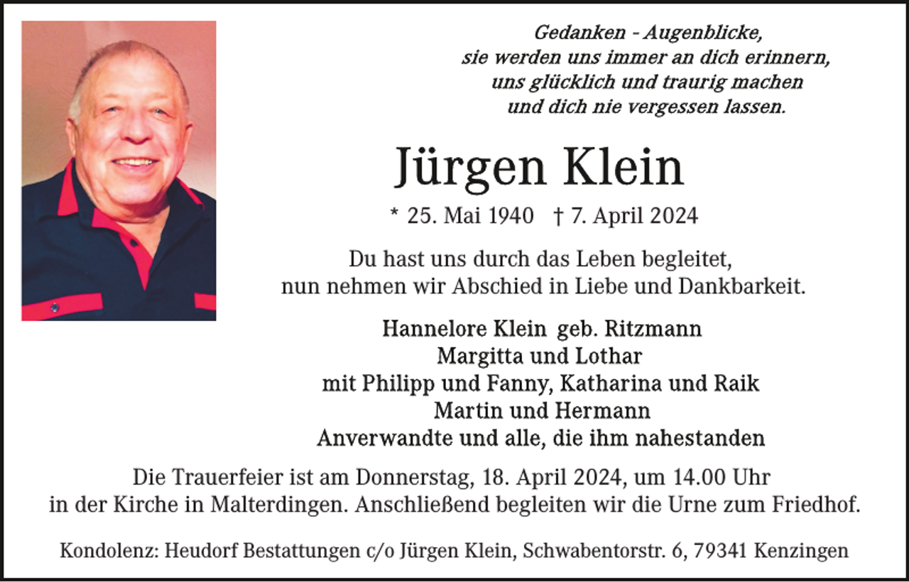 <p>* 25. Mai 1940 † 7. April 2024<br />Du hast uns durch das Leben begleitet,<br />nun nehmen wir Abschied in Liebe und Dankbarkeit.</p><p>Die Trauerfeier ist am Donnerstag, 18. April 2024, um 14.00 Uhr<br />in der Kirche in Malterdingen. Anschließend begleiten wir die Urne zum Friedhof.<br />Kondolenz: Heudorf Bestattungen c/o Jürgen Klein, Schwabentorstr. 6, 79341 Kenzingen</p>
