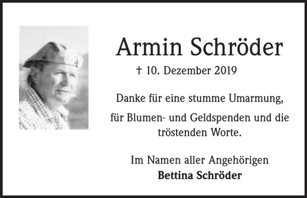 <p>Armin Schröder<br />† 10. Dezember 2019<br />Danke für eine stumme Umarmung,<br />für Blumen- und Geldspenden und die<br />tröstenden Worte.<br />Im Namen aller Angehörigen<br />Bettina Schröder</p>
