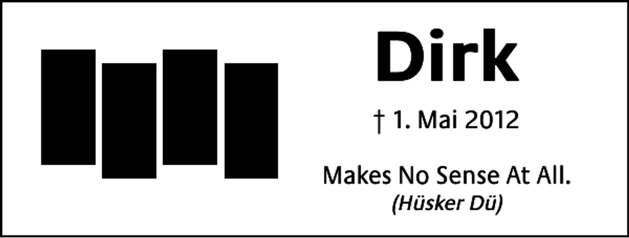 <p>Dirk<br />† 1. Mai 2012<br />Makes No Sense At All.<br />(Hüsker Dü)</p>
