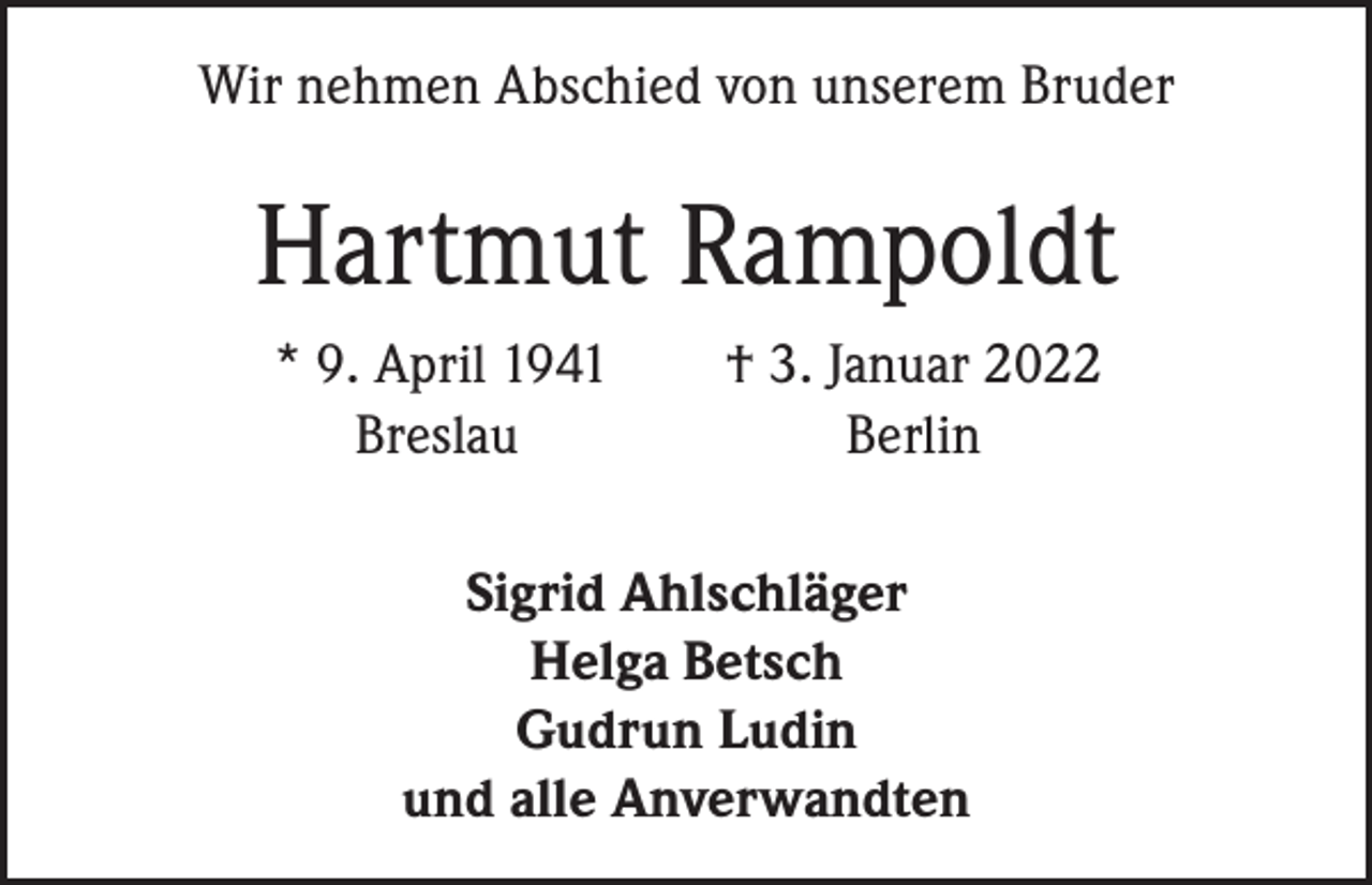 <p>Wir nehmen Abschied von unserem Bruder</p><p>Hartmut Rampoldt<br />* 9. April 1941 † 3. Januar 2022<br />Breslau<br />Berlin<br />Sigrid Ahlschläger<br />Helga Betsch<br />Gudrun Ludin<br />und alle Anverwandten</p>