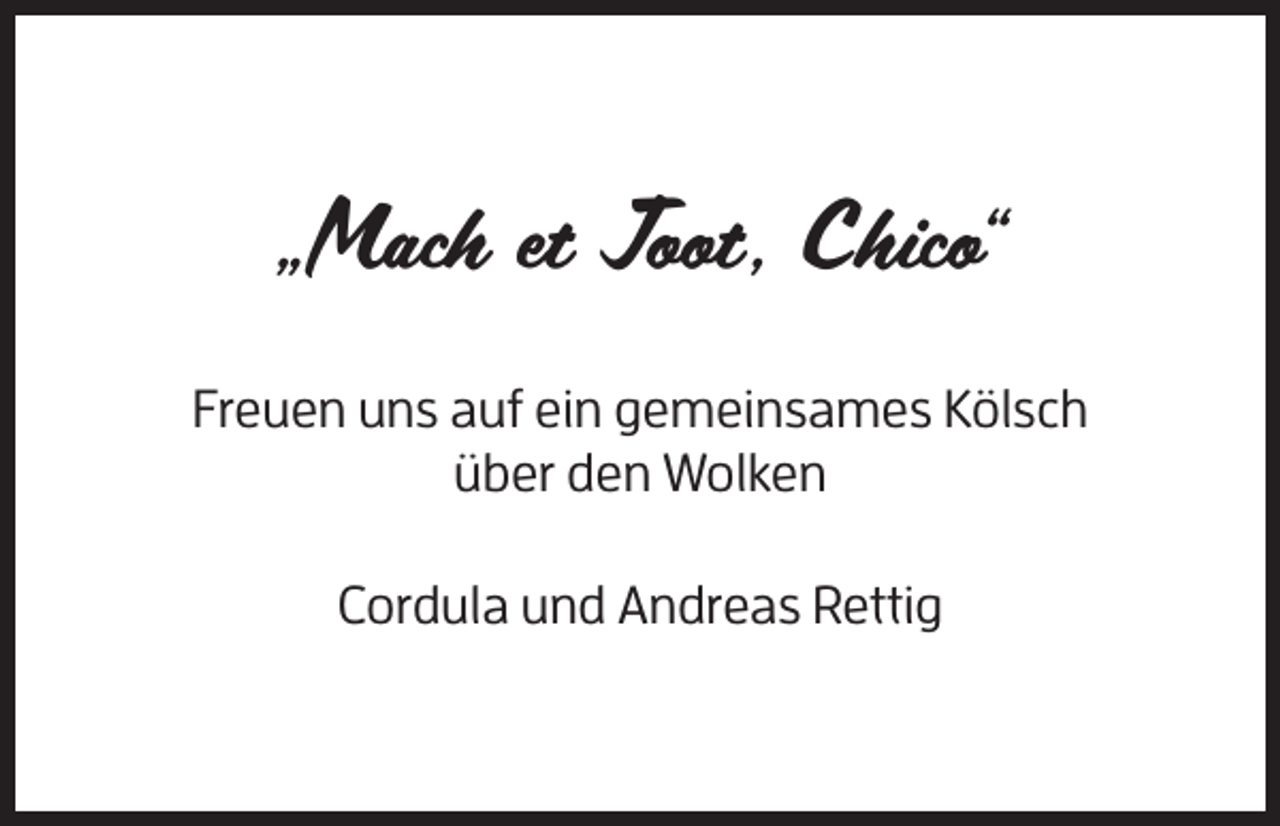 <p>„Mach et Joot, Chico“<br />Freuen uns auf ein gemeinsames Kölsch<br />über den Wolken<br />Cordula und Andreas Rettig</p>