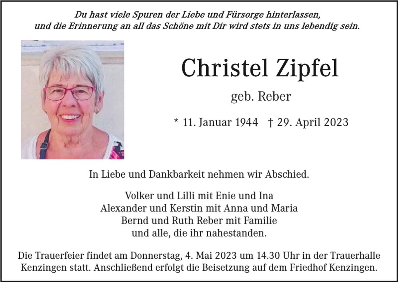 <p>geb. Reber<br />* 11. Januar 1944 † 29. April 2023</p><p>In Liebe und Dankbarkeit nehmen wir Abschied.<br />Volker und Lilli mit Enie und Ina<br />Alexander und Kerstin mit Anna und Maria<br />Bernd und Ruth Reber mit Familie<br />und alle, die ihr nahestanden.<br />Die Trauerfeier findet am Donnerstag, 4. Mai 2023 um 14.30 Uhr in der Trauerhalle<br />Kenzingen statt. Anschließend erfolgt die Beisetzung auf dem Friedhof Kenzingen.</p>