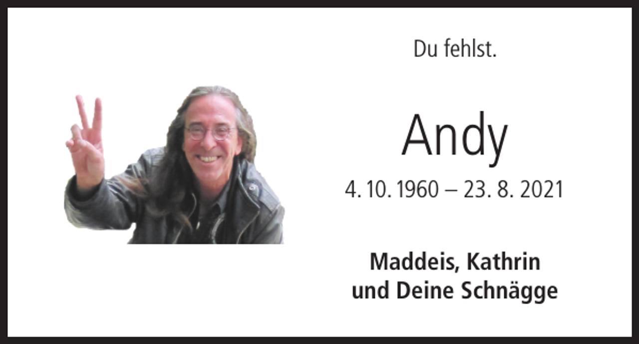 <p>Du fehlst.</p><p>Andy<br />4. 10. 1960 – 23. 8. 2021<br />Maddeis, Kathrin<br />und Deine Schnägge</p>