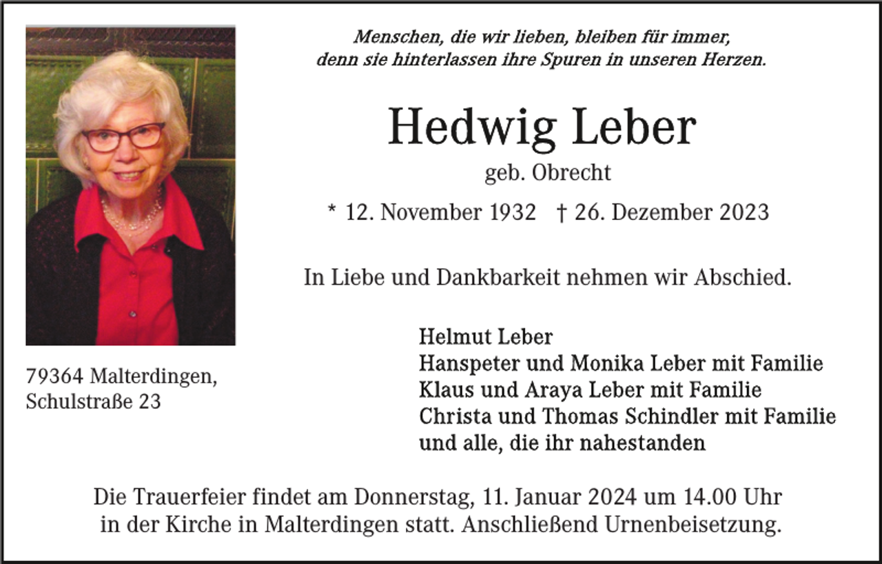 <p>geb. Obrecht<br />* 12. November 1932 † 26. Dezember 2023<br />In Liebe und Dankbarkeit nehmen wir Abschied.</p><p>79364 Malterdingen,<br />Schulstraße 23</p><p>Die Trauerfeier findet am Donnerstag, 11. Januar 2024 um 14.00 Uhr<br />in der Kirche in Malterdingen statt. Anschließend Urnenbeisetzung.</p>