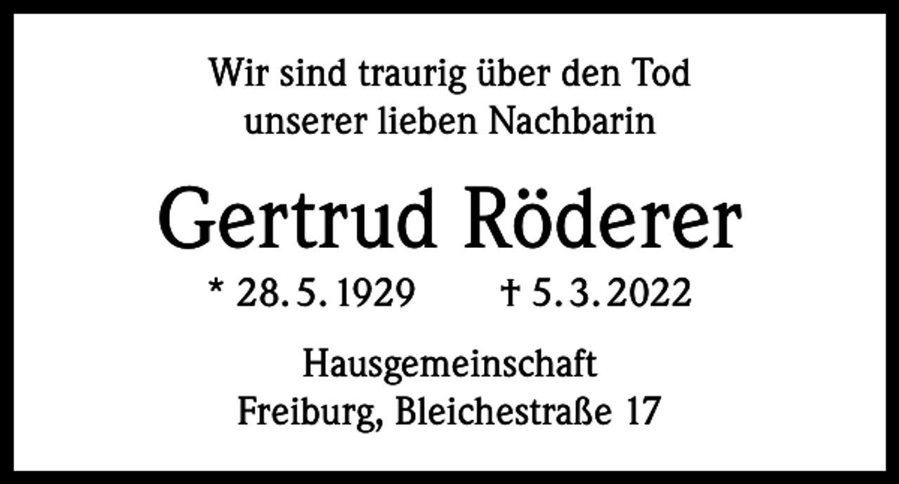<p>Wir sind traurig über den Tod<br />unserer lieben Nachbarin</p><p>Gertrud Röderer<br />* 28. 5. 1929 † 5. 3. 2022<br />Hausgemeinschaft<br />Freiburg, Bleichestraße 17</p>