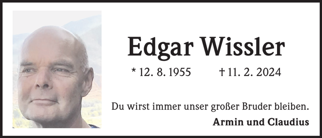 <p>Edgar Wissler<br />* 12. 8. 1955</p><p>† 11. 2. 2024</p><p>Du wirst immer unser großer Bruder bleiben.<br />Armin und Claudius</p>